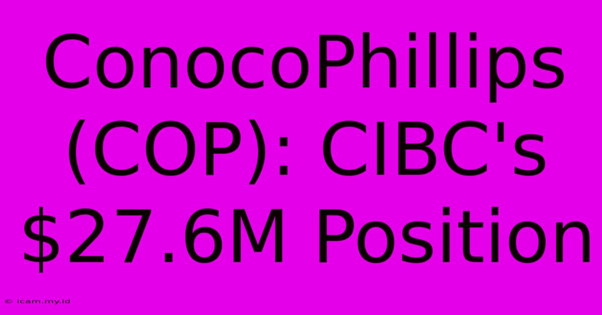 ConocoPhillips (COP): CIBC's $27.6M Position