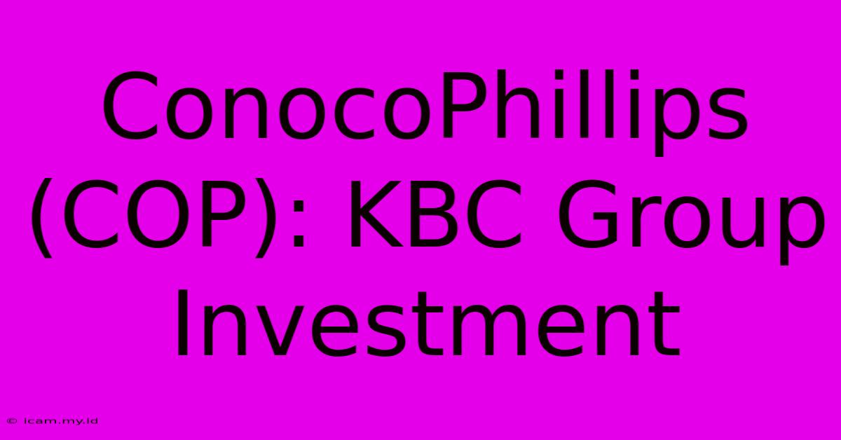 ConocoPhillips (COP): KBC Group Investment