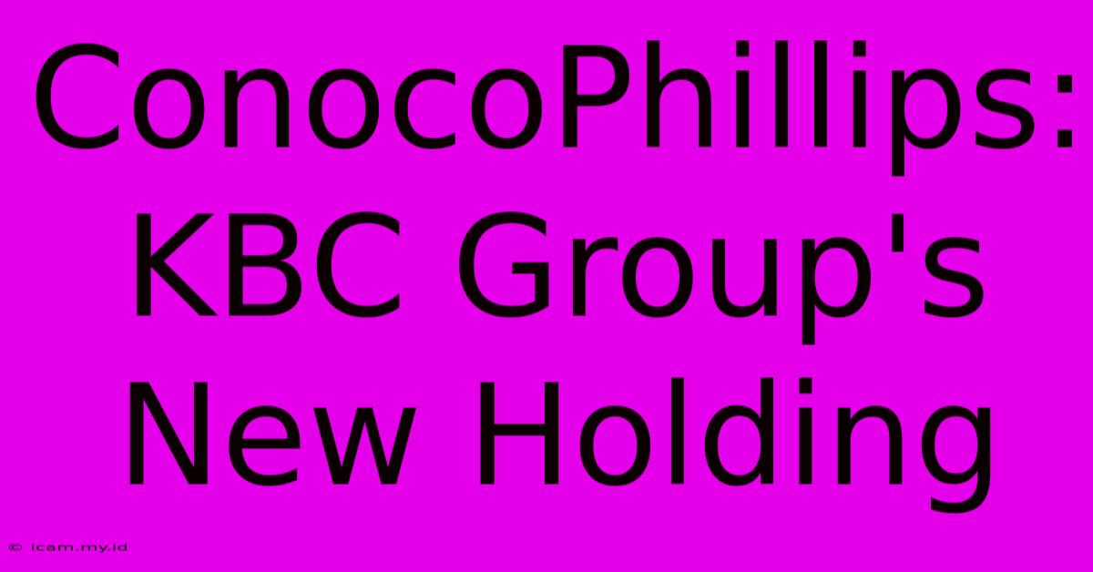 ConocoPhillips: KBC Group's New Holding