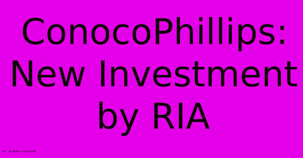 ConocoPhillips: New Investment By RIA