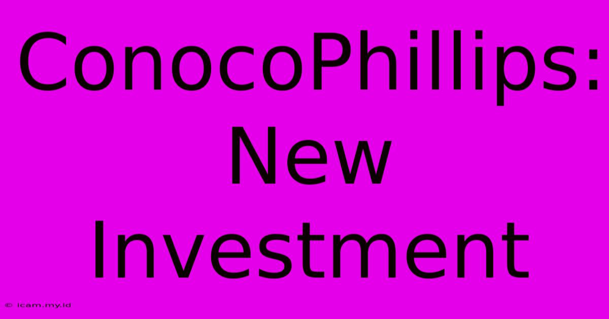 ConocoPhillips: New Investment