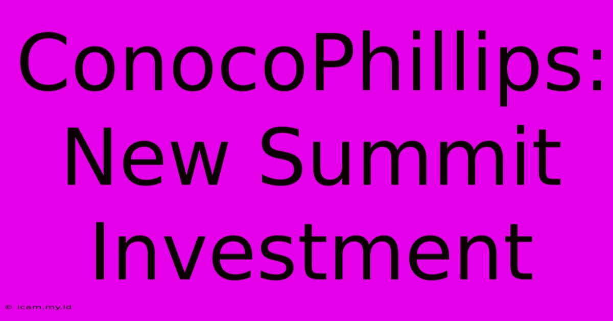 ConocoPhillips: New Summit Investment