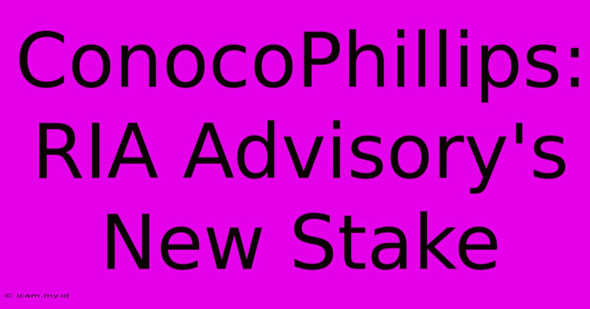 ConocoPhillips: RIA Advisory's New Stake