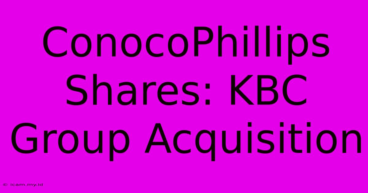 ConocoPhillips Shares: KBC Group Acquisition