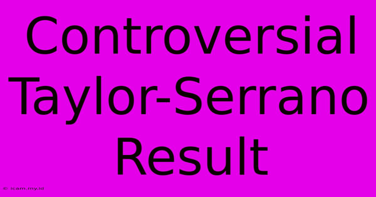 Controversial Taylor-Serrano Result