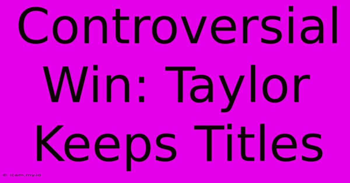 Controversial Win: Taylor Keeps Titles