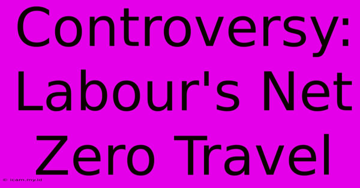 Controversy: Labour's Net Zero Travel