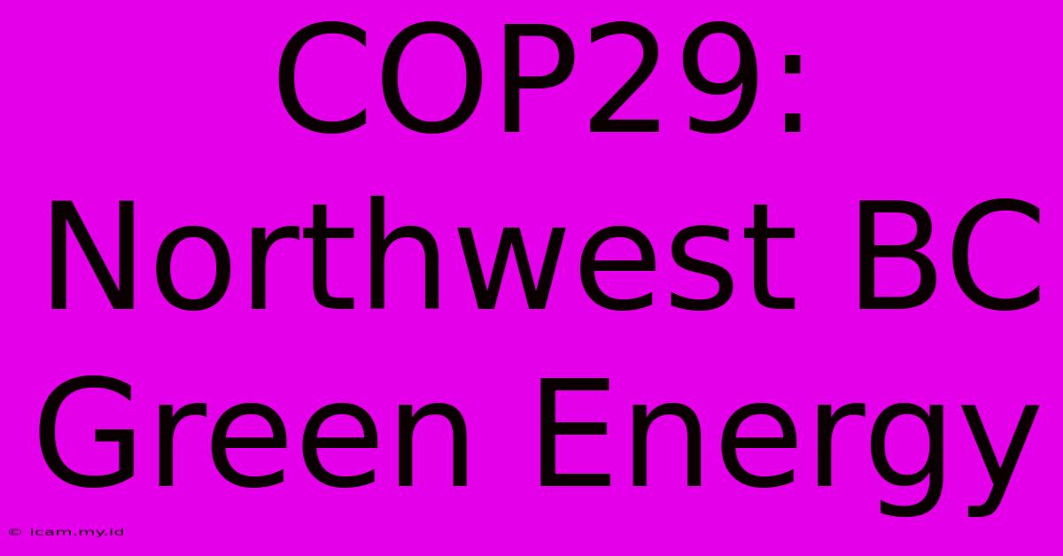 COP29:  Northwest BC Green Energy