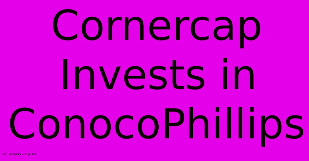 Cornercap Invests In ConocoPhillips