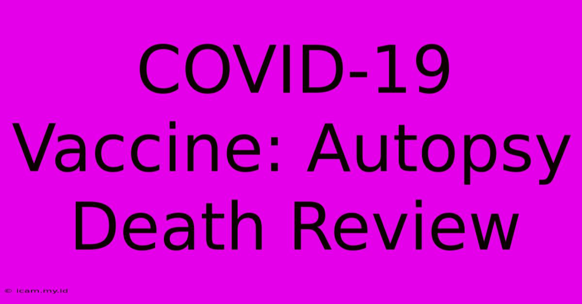 COVID-19 Vaccine: Autopsy Death Review