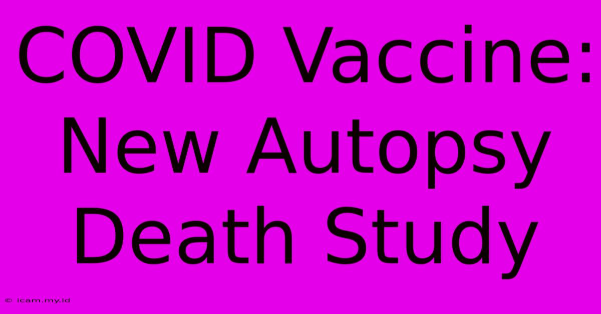 COVID Vaccine: New Autopsy Death Study