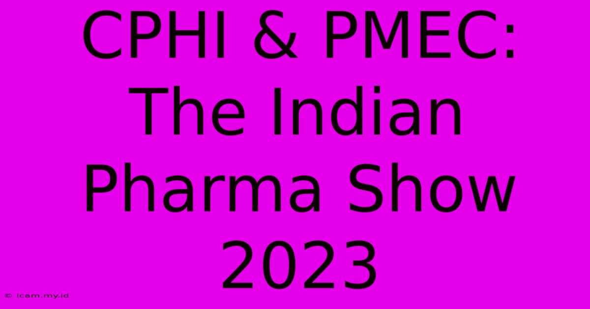 CPHI & PMEC: The Indian Pharma Show 2023