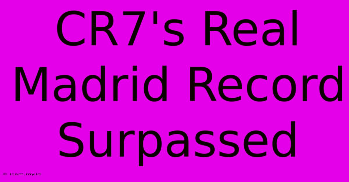 CR7's Real Madrid Record Surpassed