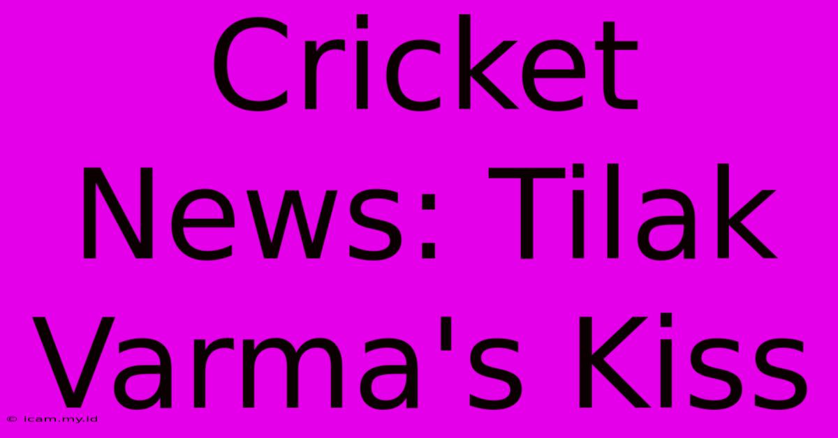 Cricket News: Tilak Varma's Kiss