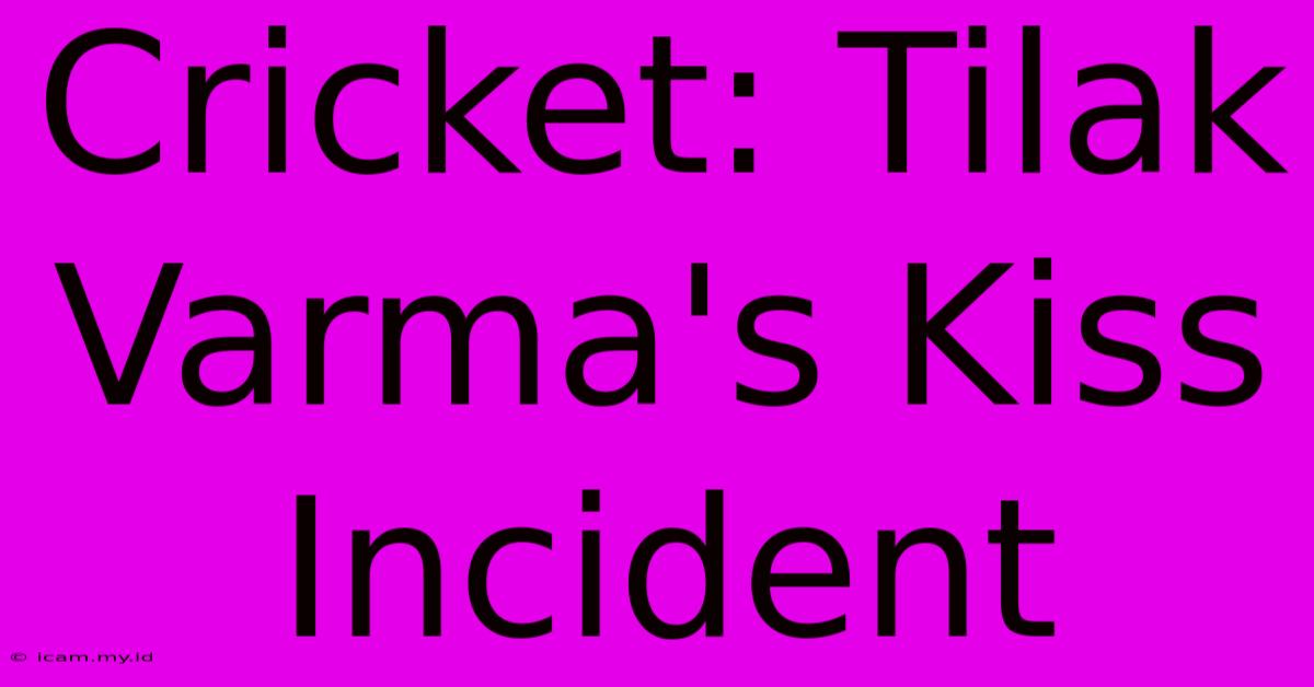 Cricket: Tilak Varma's Kiss Incident