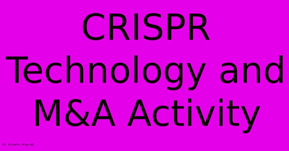 CRISPR Technology And M&A Activity