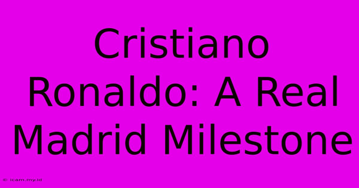 Cristiano Ronaldo: A Real Madrid Milestone