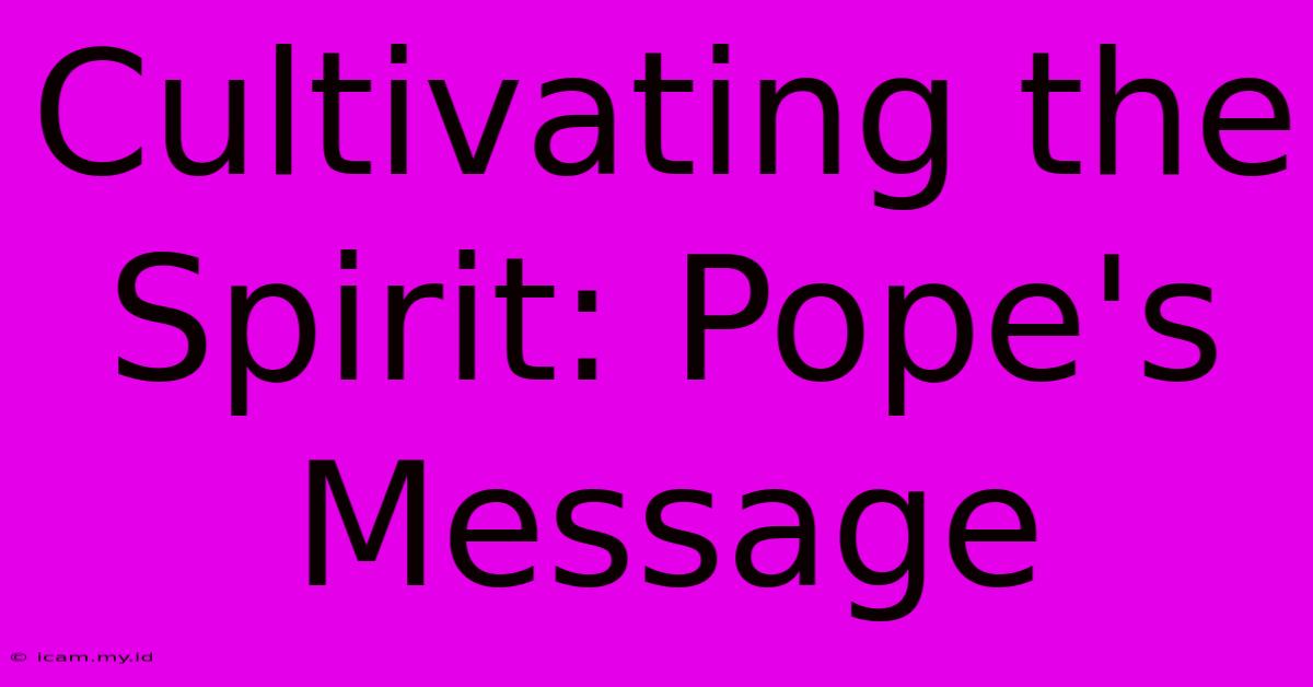 Cultivating The Spirit: Pope's Message