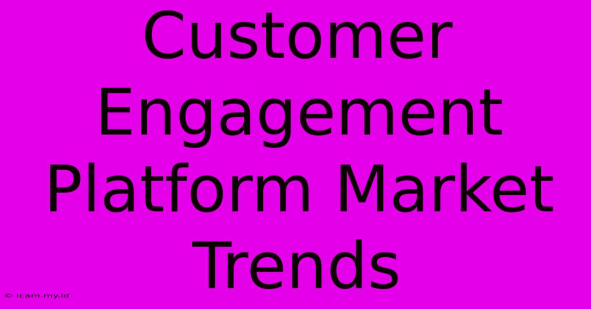 Customer Engagement Platform Market Trends