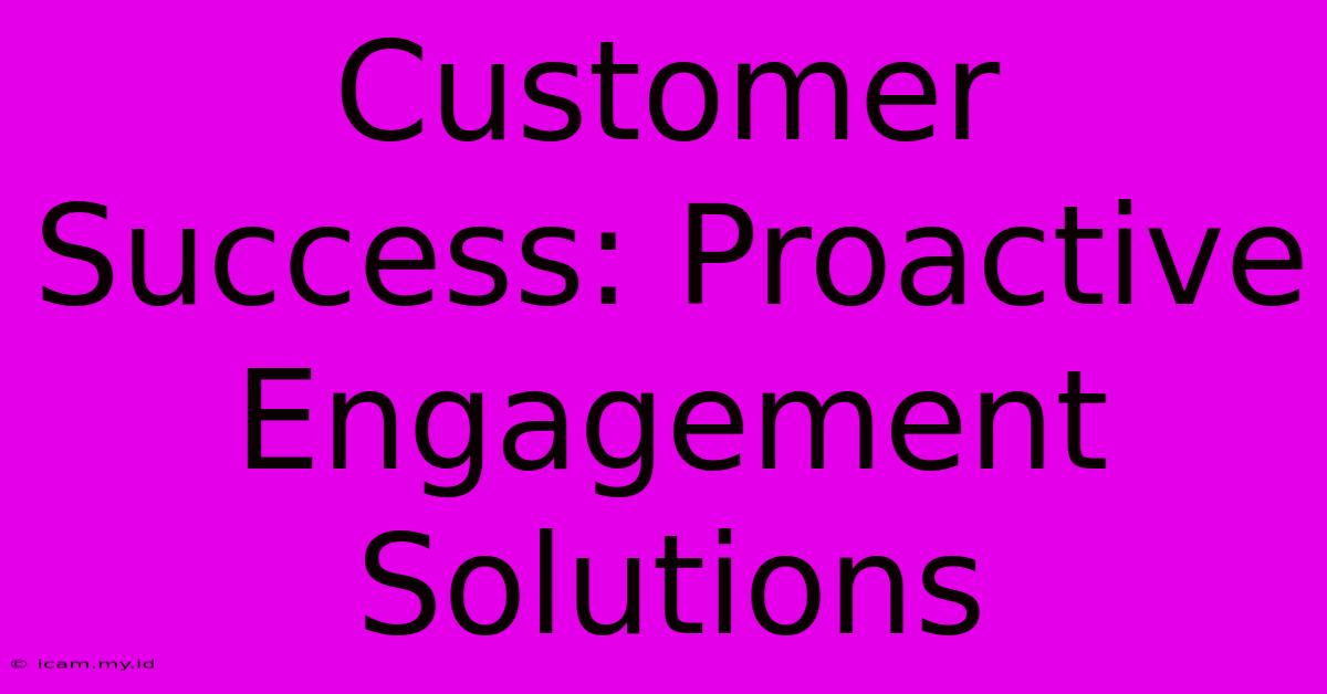 Customer Success: Proactive Engagement Solutions