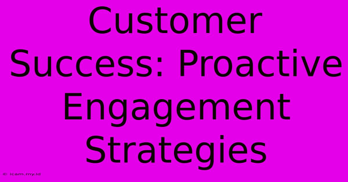 Customer Success: Proactive Engagement Strategies