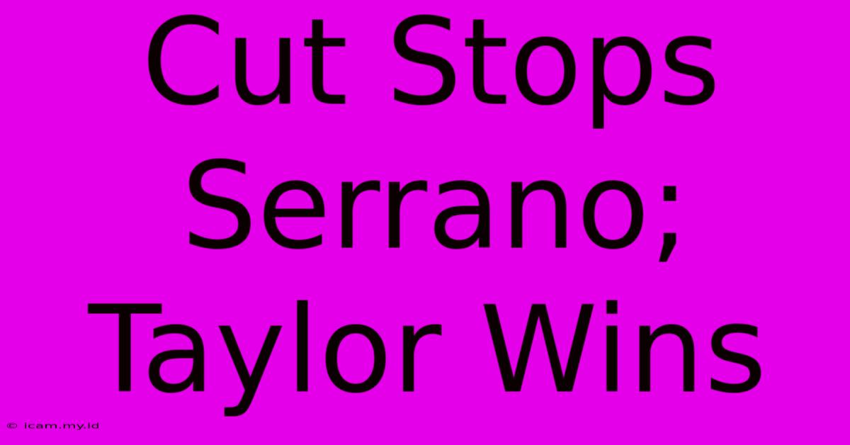 Cut Stops Serrano; Taylor Wins