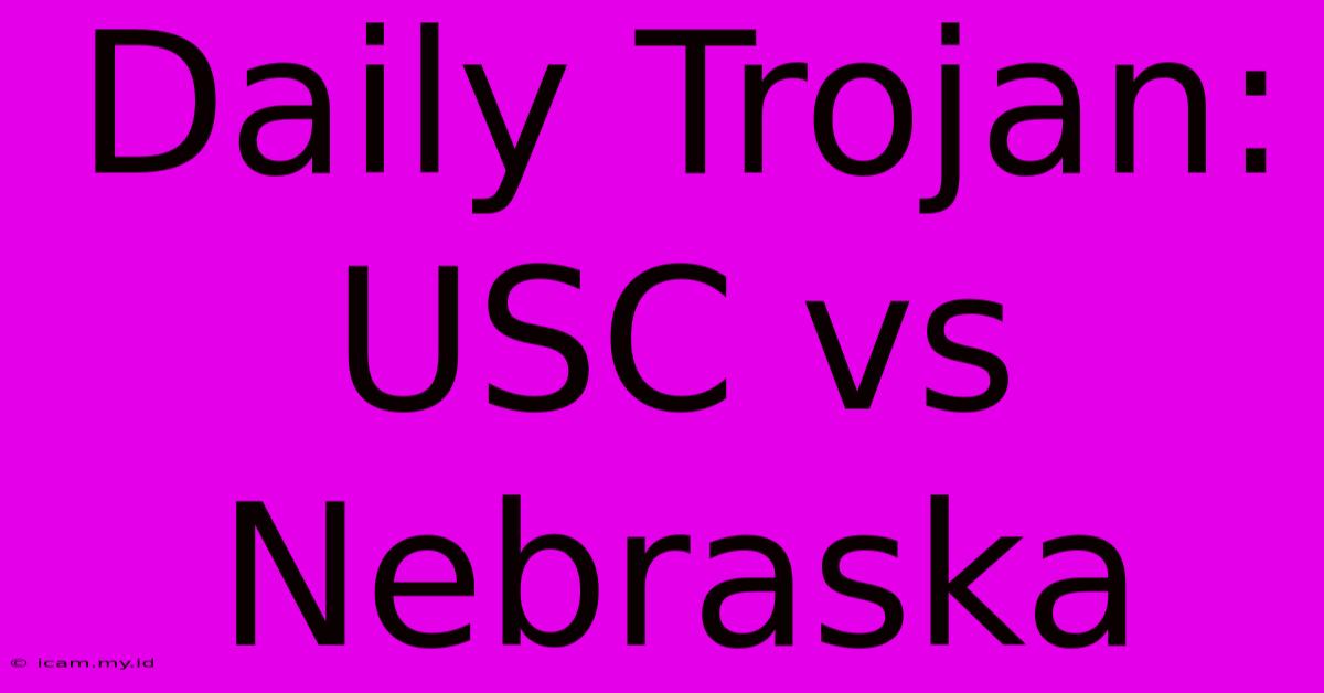 Daily Trojan: USC Vs Nebraska