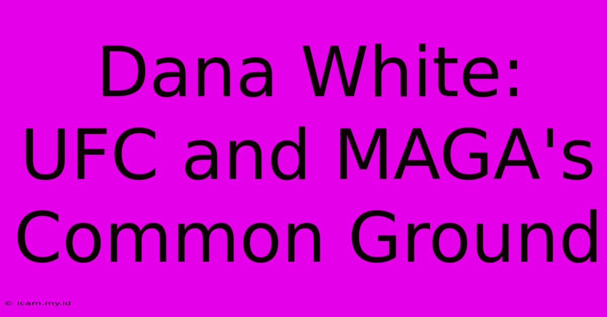 Dana White: UFC And MAGA's Common Ground