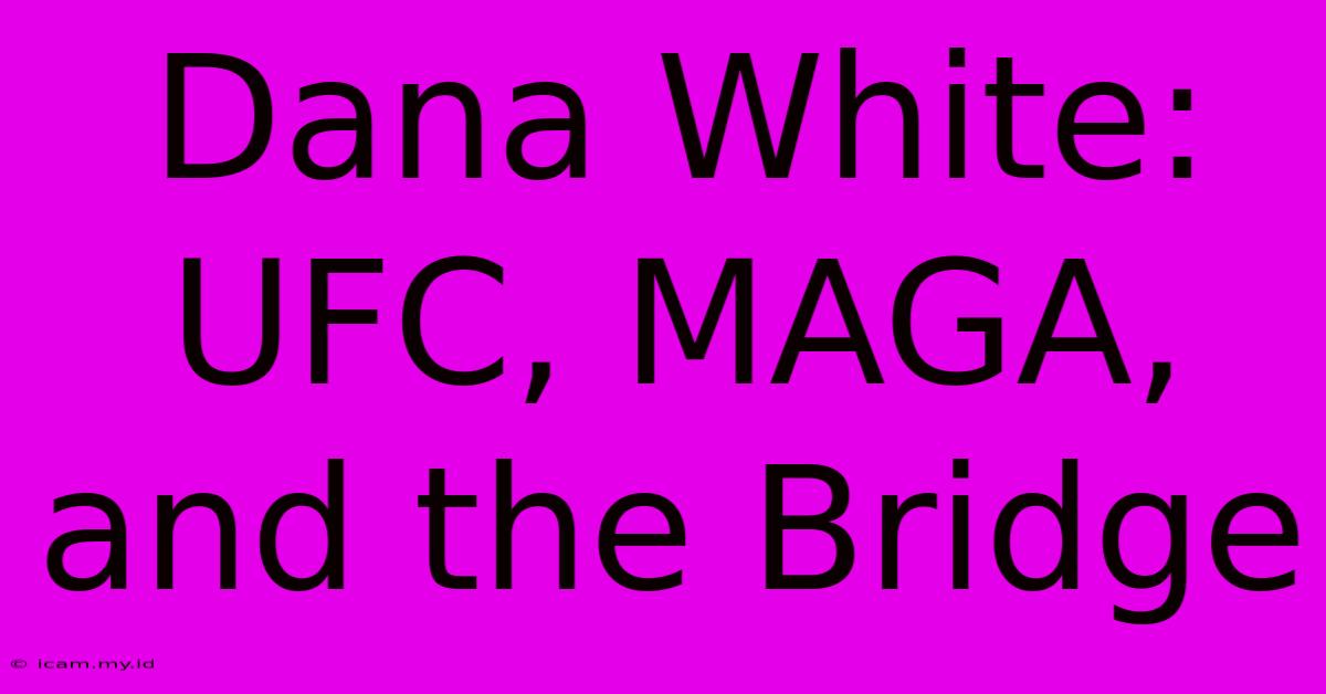 Dana White: UFC, MAGA, And The Bridge