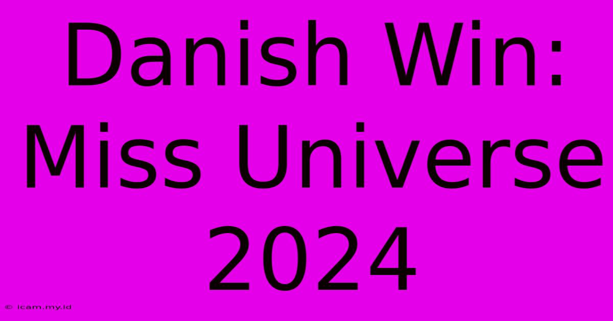 Danish Win: Miss Universe 2024