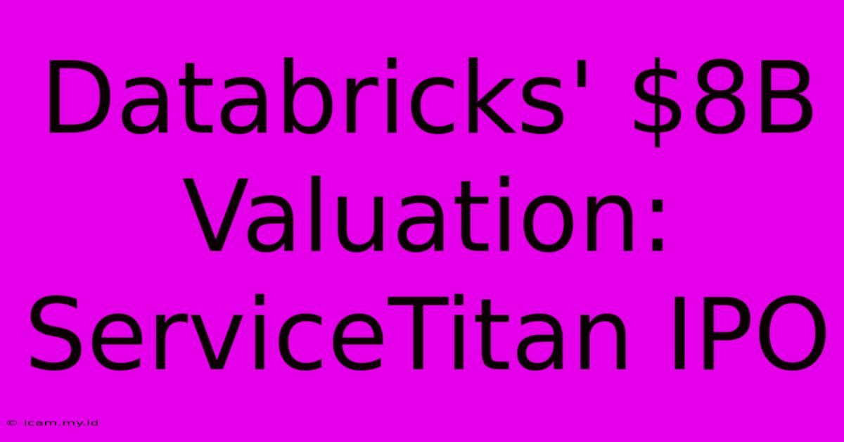 Databricks' $8B Valuation: ServiceTitan IPO