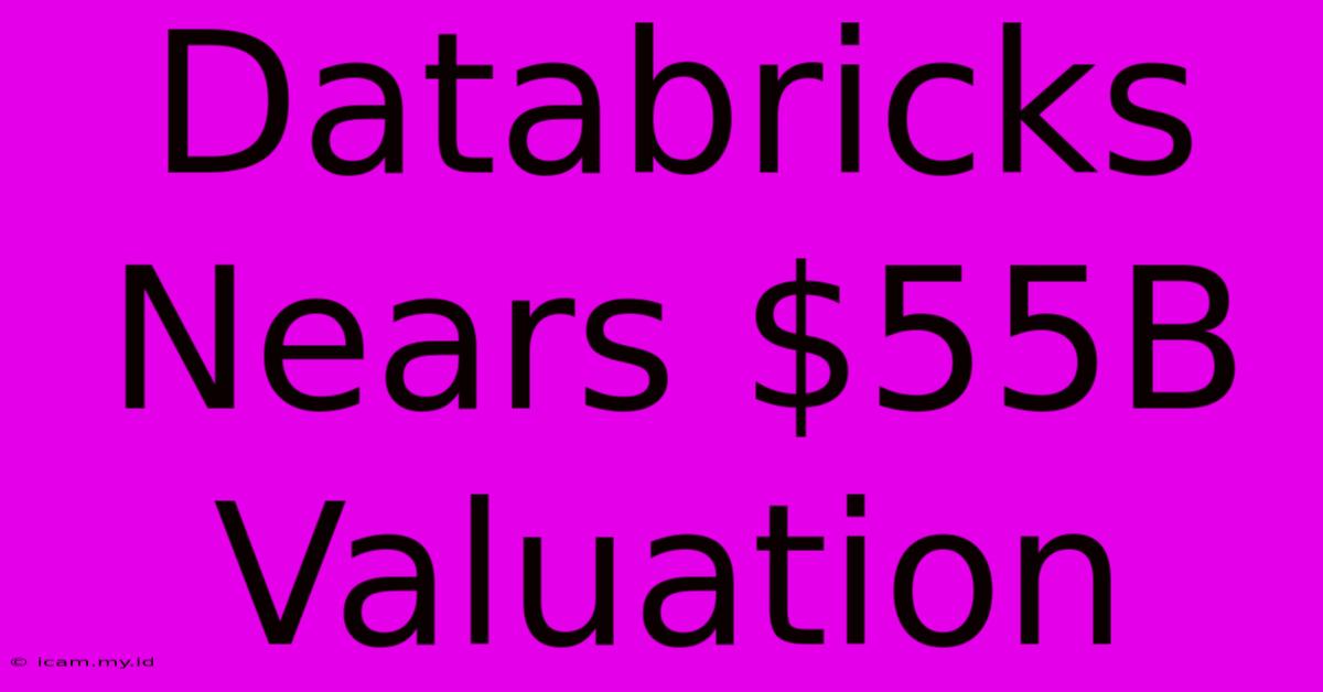 Databricks Nears $55B Valuation