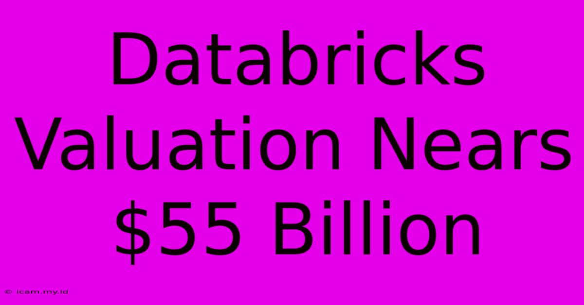 Databricks Valuation Nears $55 Billion