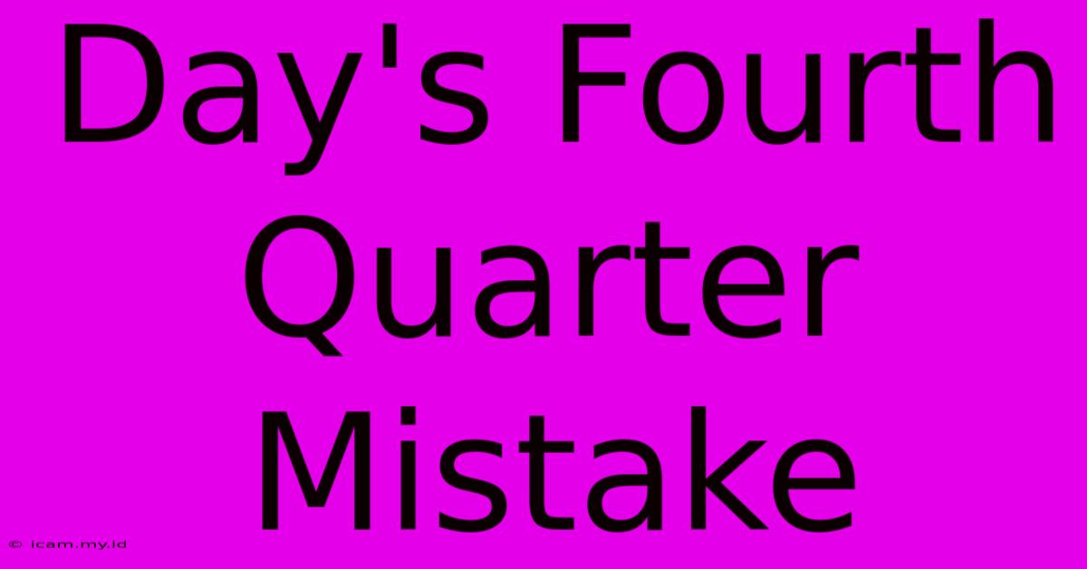 Day's Fourth Quarter Mistake