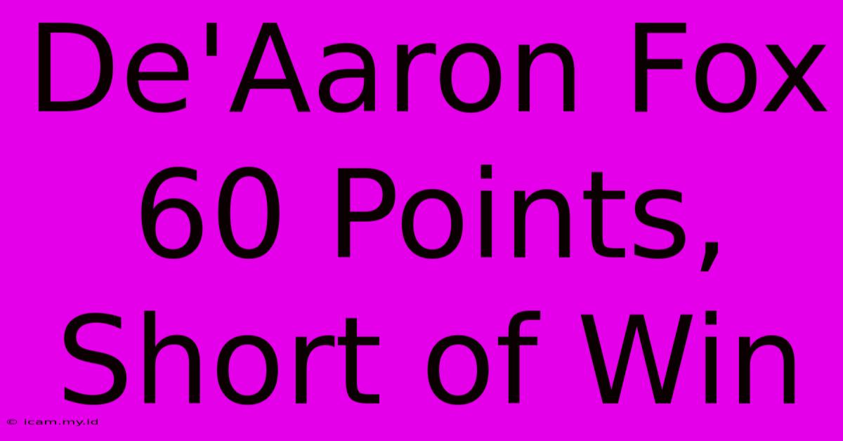 De'Aaron Fox 60 Points, Short Of Win