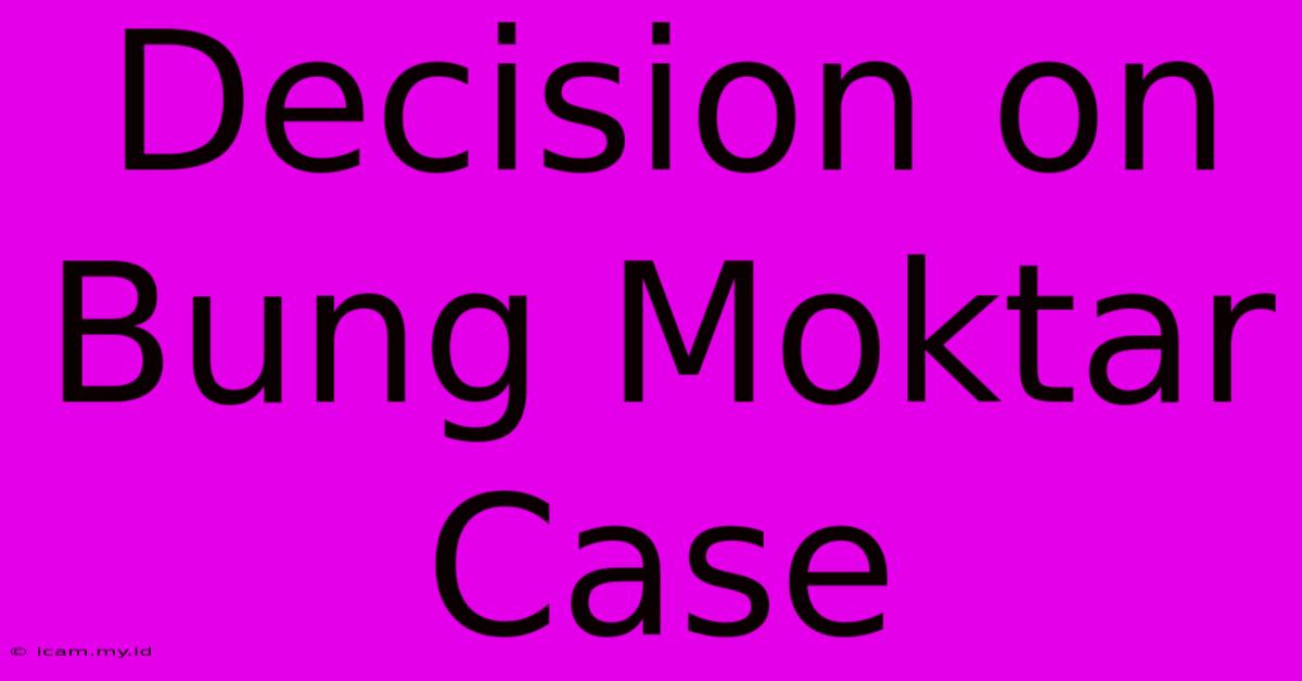 Decision On Bung Moktar Case