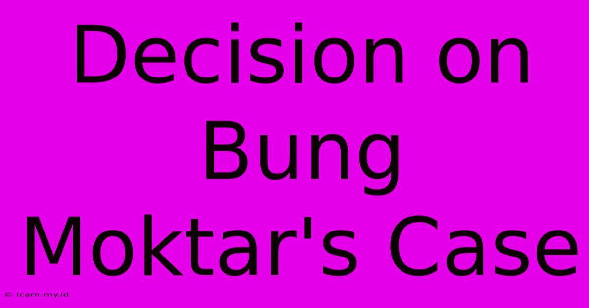 Decision On Bung Moktar's Case