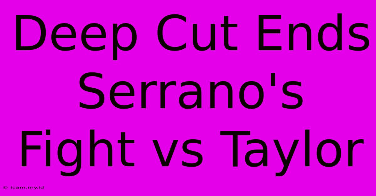 Deep Cut Ends Serrano's Fight Vs Taylor