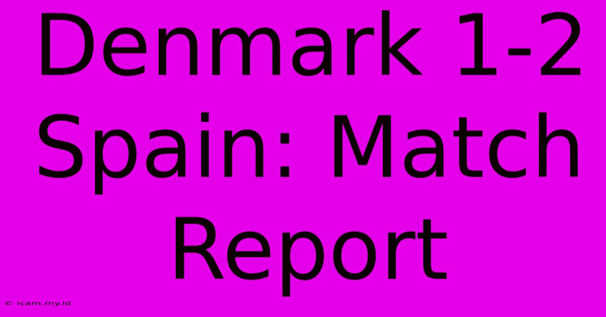 Denmark 1-2 Spain: Match Report Denmark 1-2 Spain: Match Report