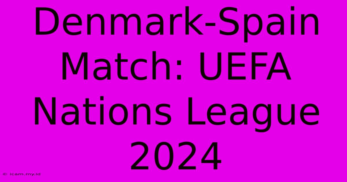 Denmark-Spain Match: UEFA Nations League 2024 Denmark-Spain Match: UEFA Nations League 2024