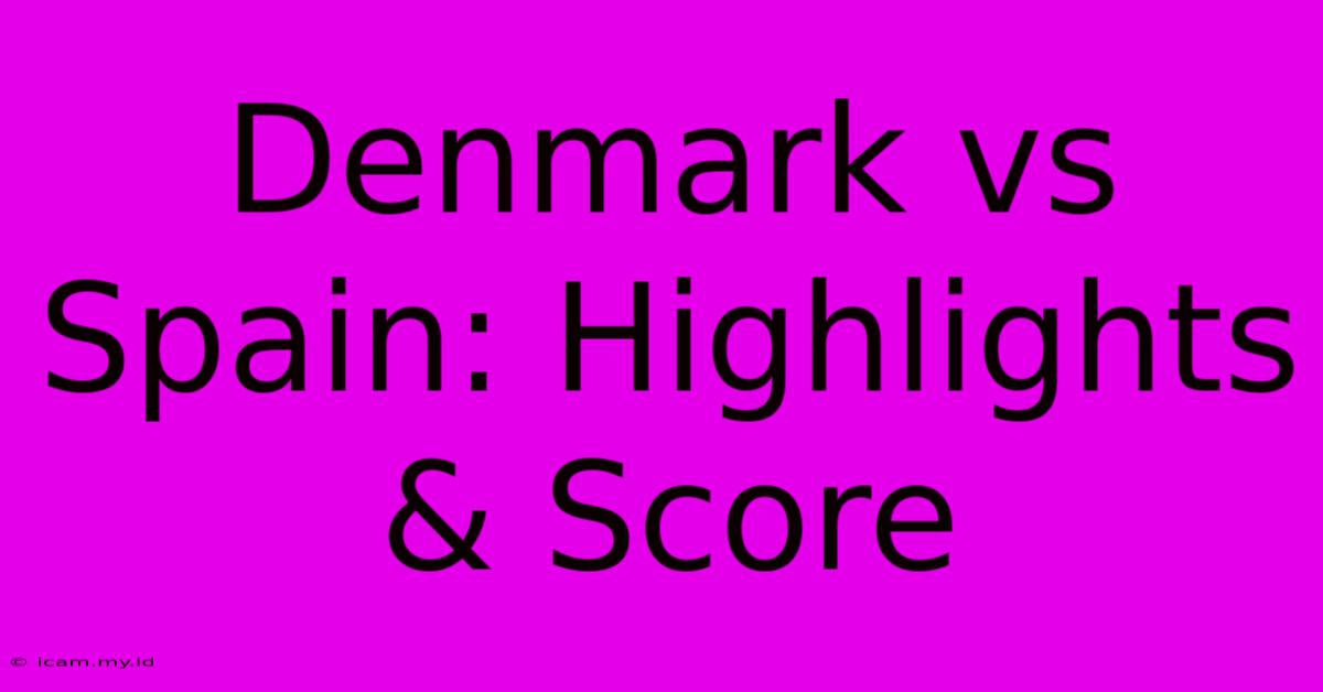 Denmark Vs Spain: Highlights & Score