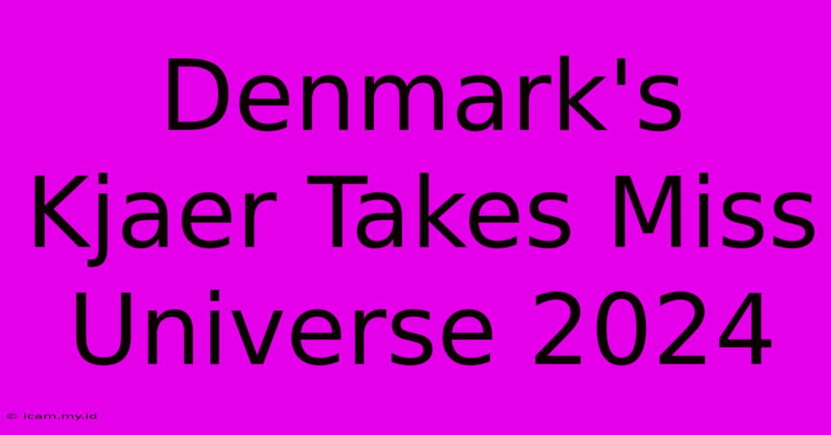 Denmark's Kjaer Takes Miss Universe 2024