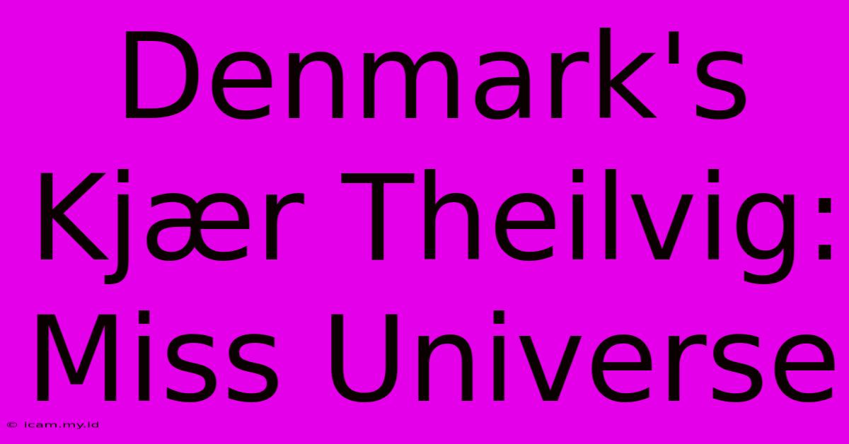 Denmark's Kjær Theilvig: Miss Universe