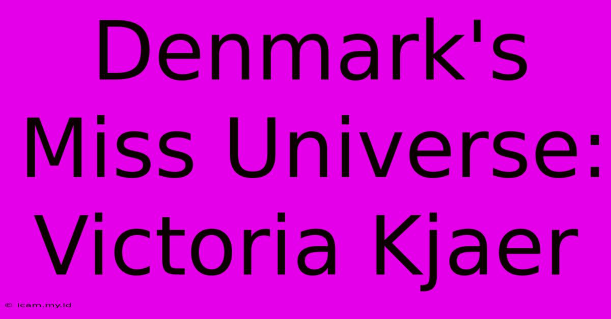 Denmark's Miss Universe: Victoria Kjaer