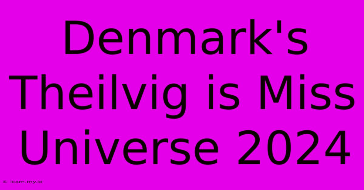 Denmark's Theilvig Is Miss Universe 2024