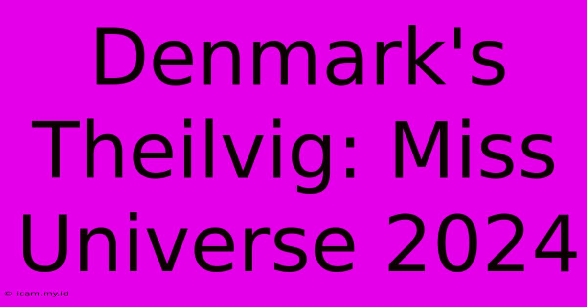 Denmark's Theilvig: Miss Universe 2024