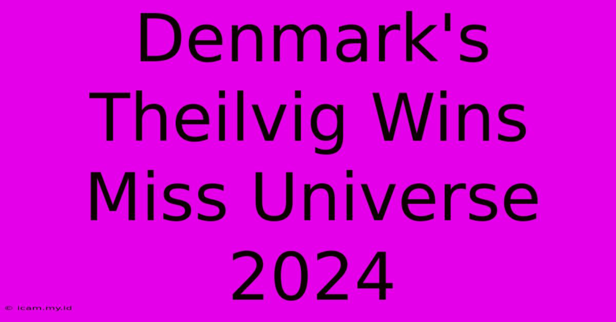 Denmark's Theilvig Wins Miss Universe 2024