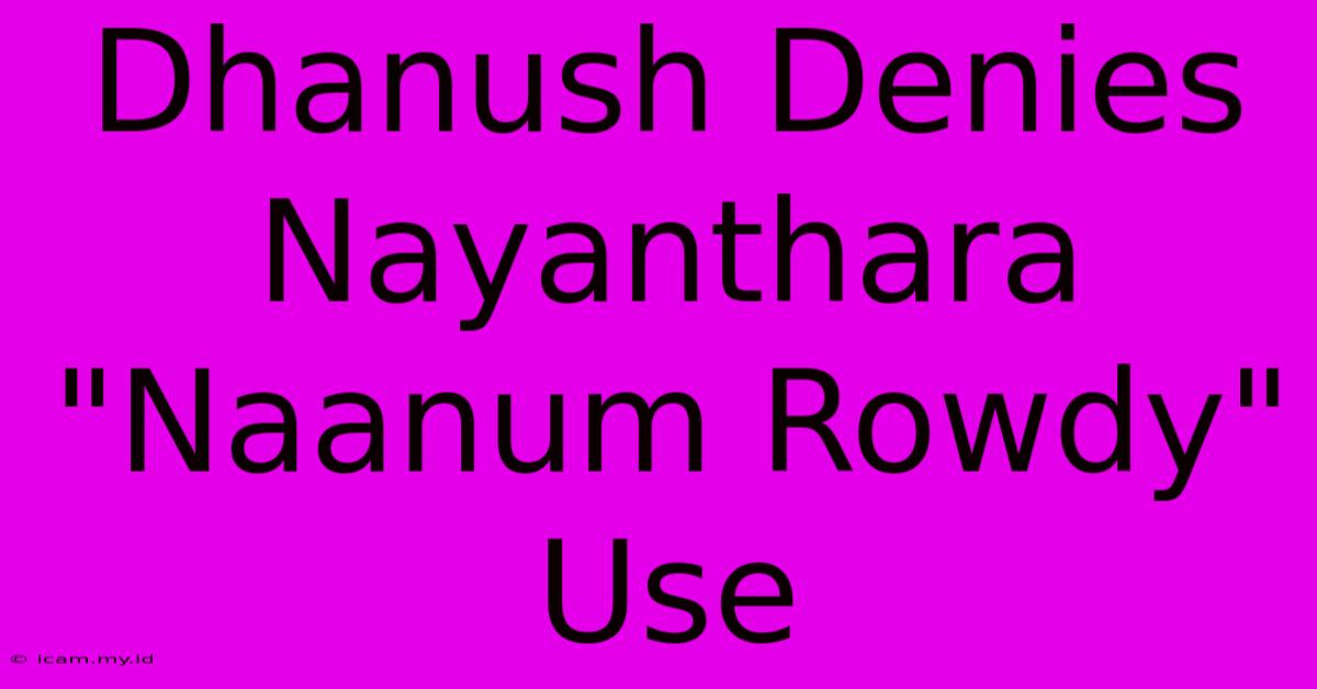 Dhanush Denies Nayanthara Dhanush Denies Nayanthara