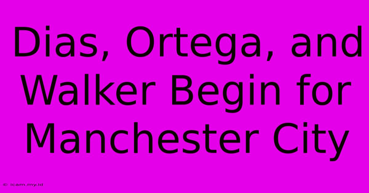 Dias, Ortega, And Walker Begin For Manchester City