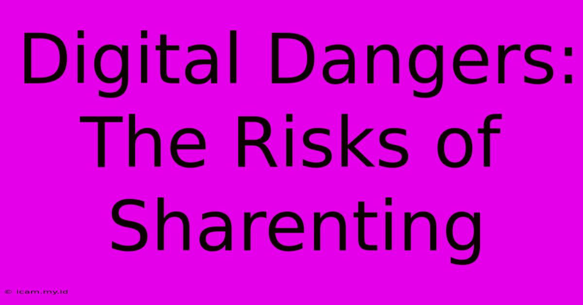 Digital Dangers: The Risks Of Sharenting